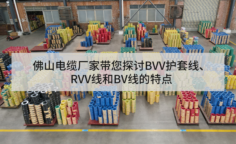 佛山電纜廠家?guī)接態(tài)VV護套線、RVV線和BV線的特點