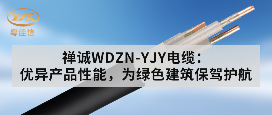 粵佳信WDZN-YJY電纜：優(yōu)異產(chǎn)品性能，為綠色建筑保駕護航